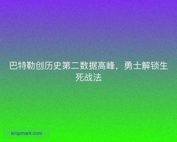 巴特勒创历史第二数据高峰，勇士解锁生死战法